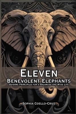 Eleven Benevolent Elephants: Guiding Principles for a Balanced and Wise Life - Sophia Coello-Cruz - cover
