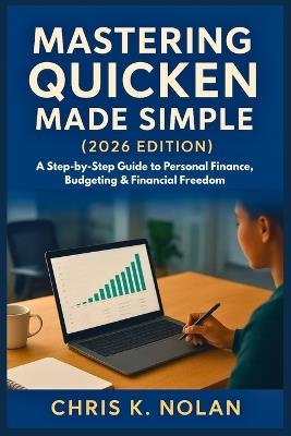 Mastering Quicken Made Simple (2026 Edition): A Step-by-Step Guide to Personal Finance, Budgeting & Financial Freedom - Chris K Nolan - cover
