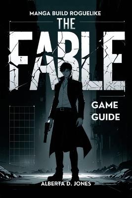 The Fable Manga Build Roguelike Game Guide: Master the Art of Success with In-Depth Strategies, Expert Tactics, and Build Powerful Characters, and Unlock Hidden Content - Alberta D Jones - cover