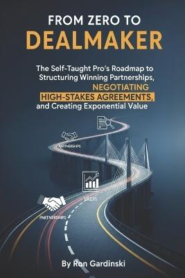 From Zero to Dealmaker: The Self-Taught Pro's Roadmap to Structuring Winning Partnerships, Negotiating High-Stakes Agreements, and Creating Exponential Value - Ron Gardinski - cover