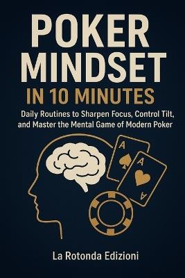 Poker Mindset in 10 Minutes: Daily Routines to Sharpen Focus, Control Tilt, and Master the Mental Game of Modern Poker - La Rotonda Edizioni - cover