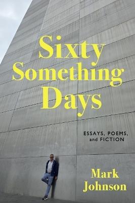 Sixty-Something Days: Essays, Poems, and Fiction - Mark Johnson - cover