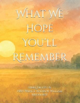 What We Hope You'll Remember - Hrh Prince Andrew William Medhurst,Hm Queen Agnes The Queen Mother,Hrh Prince John Richard Wright - cover