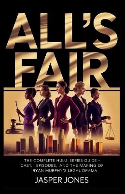 All's Fair: The Complete Hulu Series Guide - Cast, Episodes, and the Making of Ryan Murphy's Legal Drama - Jasper Jones - cover