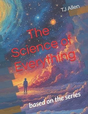 The Science of Everything: based on the series - Tj Allen - cover