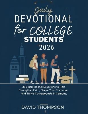 Daily Devotional for College Students 2026: 365 Inspirational Devotions to Help strengthen Faith Shape Your Character and Thrive Courageously in Campus - David Thompson - cover