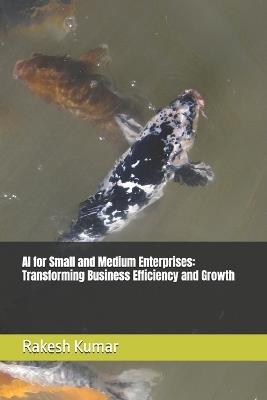 AI for Small and Medium Enterprises: Transforming Business Efficiency and Growth - Rakesh Kumar - cover