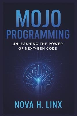 Mojo Programming: Unleashing the Power of Next-Gen Code - Nova H Linx - cover