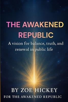 The Awakened Republic: A vision for balance, truth, and renewal in public life - Zoe Hickey - cover