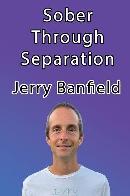 Sober Through Separation - Jerry Banfield - cover