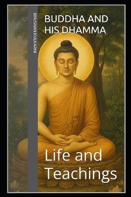 Buddha and His Dhamma: Life and Teachings - Bhushan Kulkarni - cover