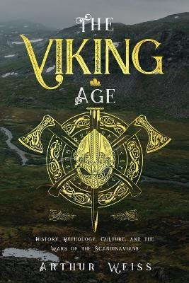 The Viking Age: History, Mythology, Culture, and the Wars of the Scandinavians - Arthur Weiss - cover