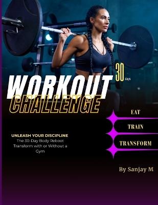 WORKOUT CHALLENGE 30 days: unlease your discipline version The 30-Day Body Reboot Transform With or Without Gym Transform or Stay the Same: The Choice Is Yours - Sanjay M - cover