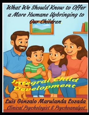 What We Should Know to Offer a More Humane Upbringing to Our Children: Integral Child Development - Luis Gonzalo Marulanda Lozada - cover