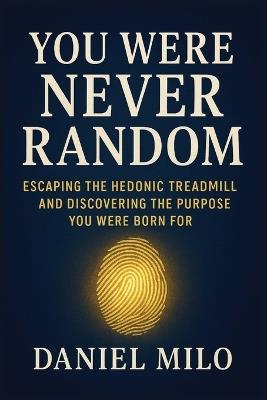 You Were Never Random: Escaping the Hedonic Treadmill and Discovering the Purpose You Were Born For - Daniel Milo - cover