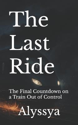 The Last Ride: The Final Countdown on a Train Out of Control - Alyssya - cover