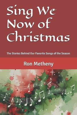 Sing We Now of Christmas: The Stories Behind Our Favorite Songs of the Season - Ron Metheny - cover