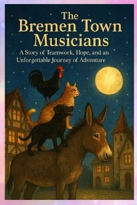 The Bremen Town Musicians: A Story of Teamwork, Hope, and an Unforgettable Journey of Adventure: A Gentle Bedtime Story of Friendship and Fun - Klein Press,Tom Klein - cover