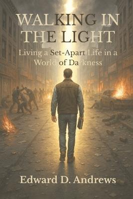 Walking in the Light: Living a Set-Apart Life in a World of Darkness - Edward D Andrews - cover