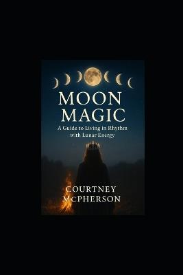 Moon Magic: A Guide to Living in Rhythm with Lunar Energy - Courtney McPherson - cover