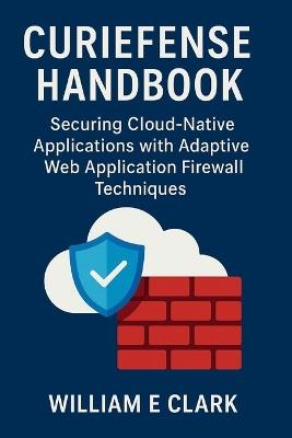 Curiefense Handbook: Securing Cloud-Native Applications with Adaptive Web Application Firewall Techniques - William E Clark - cover