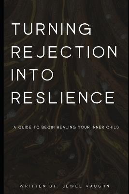 Turning Rejection into Resilience: A Guide to Begin Healing Your Inner Child - Jewel Vaughn - cover