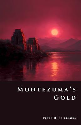 Montezuma's Gold: Legends of the Lost Empire - Peter H Fairbanks - cover