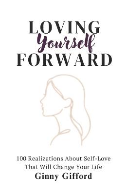 Loving Yourself Forward: 100 Realizations About Self-Love That Will Change Your Life - Ginny Gifford - cover