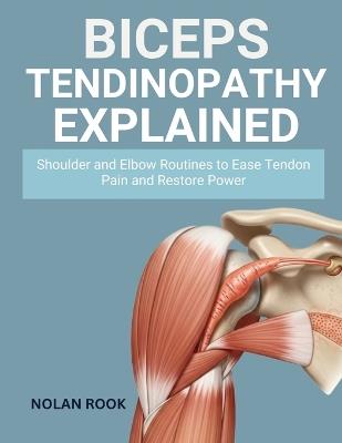 Biceps Tendinopathy Explained: Shoulder and elbow routines to ease tendon pain and restore power - Nolan Rook - cover