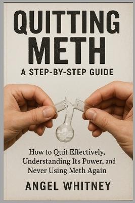 Quitting Meth: A Step-by-Step Recovery Guide to Healing, Detoxing, and Living Free - Overcoming Meth Addiction for Good - Angel Whitney - cover
