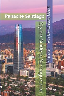 Stylish Guide to Santiago Chile: Panache Santiago - Gregg Roberts-Aguirre - cover