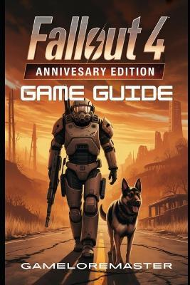 Fallout 4: ANNIVERSARY EDITION GAME GUIDE: Master Every Combat Tactic, Optimize Your Character Build, and Unlock Hidden Secrets and Complete Strategy for Advanced Players - Gameloremaster - cover