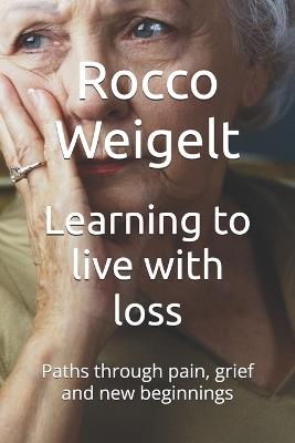 Learning to live with loss: Paths through pain, grief and new beginnings - Rocco Weigelt - cover