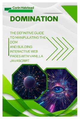 DOMination: The Definitive Guide to Manipulating the DOM and Building Interactive Web Pages with Vanilla JavaScript - Corin Halstead - cover