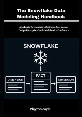 The Snowflake Data Modeling Handbook: Accelerate Development, Optimize Queries, and Design Enterprise-Grade Models with Confidence - Clayton Coyle - cover