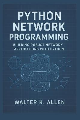 Python Network Programming: Building Robust Network Applications with Python - Walter K Allen - cover