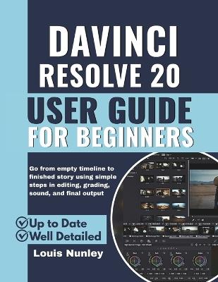 DaVinci Resolve 20 User Guide for Beginners: Go from Empty Timeline to Finished Story using Simple Steps in Editing, Grading, Sound, and Final Output - Louis Nunley - cover