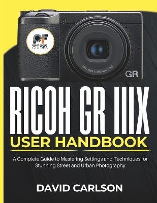 Ricoh GR IIIX User Handbook: A Complete Guide to Mastering Settings and Techniques for Stunning Street and Urban Photography - David Carlson - cover