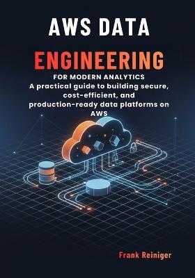 AWS Data Engineering for Modern Analytics: A practical guide to building secure, cost-efficient, and production-ready data platforms on AWS - Frank Reiniger - cover