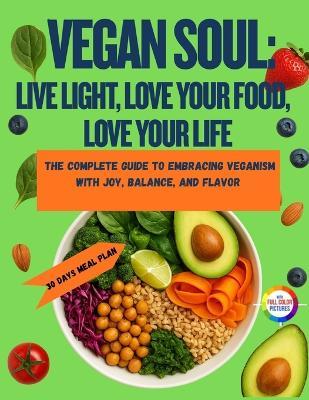 Vegan Soul: Live Light, Love Your Food, Love Your Life: The Complete Guide to Embracing Veganism with Joy, Balance, and Flavor - Alex Carter - cover