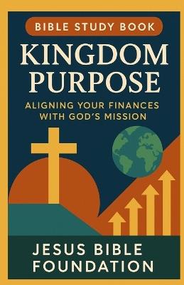 Bible Study Book Kingdom Purpose: Aligning Your Finances with God's Mission - Jesus Bible Foundation - cover