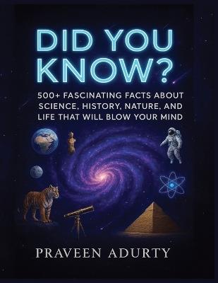 Did You Know?: 500+ Fascinating Facts About Science, History, Nature, and Life That Will Blow Your Mind - Praveen Adurty - cover