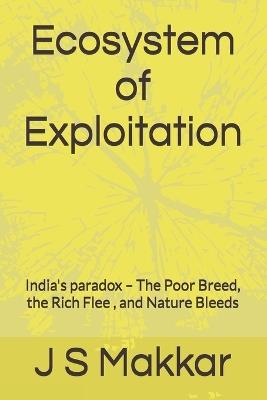 Ecosystem of Exploitation: India's paradox - The Poor Breed, the Rich Flee, and Nature Bleeds - J S Makkar - cover