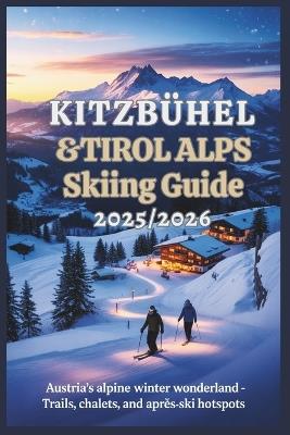 Kitzbühel & Tirol Alps Skiing Guide 2025/2026: Austria's Alpine Winter Wonderland - Trails, Chalets, and Après-Ski Hotspots - Mildred E Rosser - cover