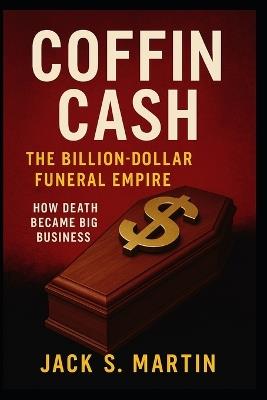 Coffin Cash: The Billion-Dollar Funeral Empire - Jack S Martin - cover