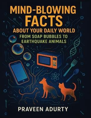 Mind-Blowing Facts About Your Daily World: From Soap Bubbles to Earthquake Animals - Praveen Adurty - cover