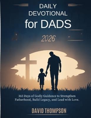 Daily Devotional for Dads 2026: 365 Days of Godly Guidance to Strengthen Fatherhood Build Legacy and Lead with Love - David Thompson - cover