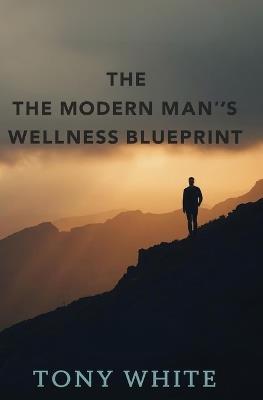 The Modern Man's Wellness Blueprint - Tony White - cover