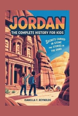 Jordan: The Complete History for Kids: Secrets Carved in Stone and Stories in the Sand - Isabella F Reynolds - cover