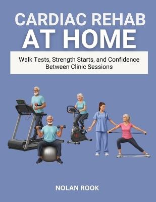 Cardiac Rehab at Home: Walk tests, strength starts, and confidence between clinic sessions - Nolan Rook - cover
